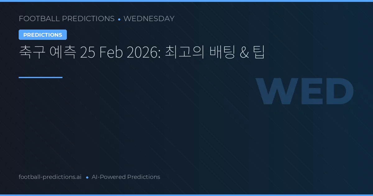 축구 예측 25 Feb 2026: 최고의 배팅 & 팁