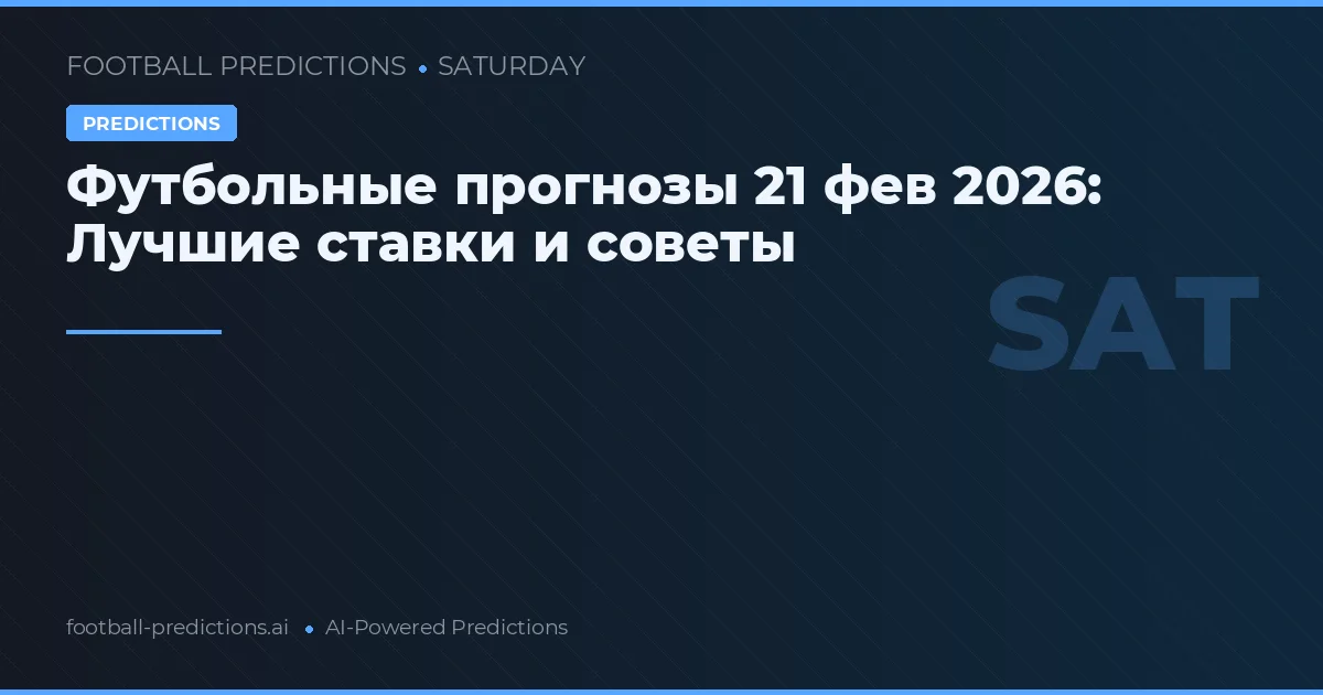 Футбольные прогнозы 21 фев 2026: Лучшие ставки и советы