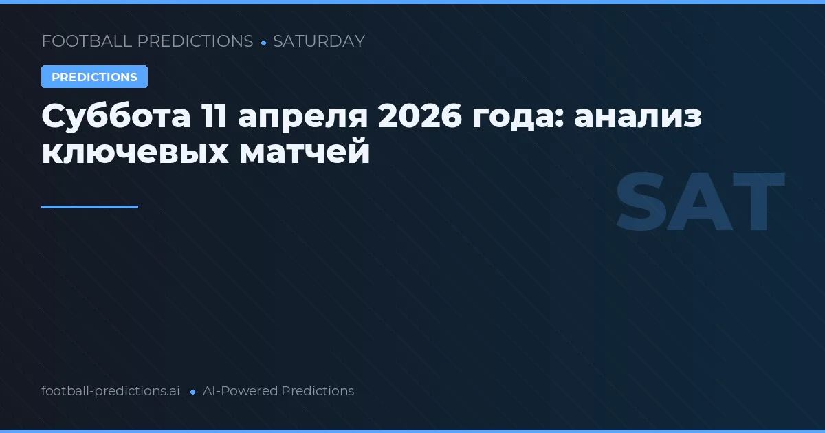 Суббота 11 апреля 2026 года: анализ ключевых матчей