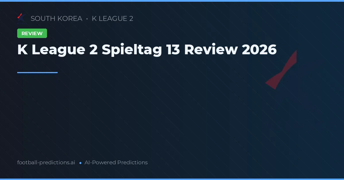 K League 2 Spieltag 13 Review 2026