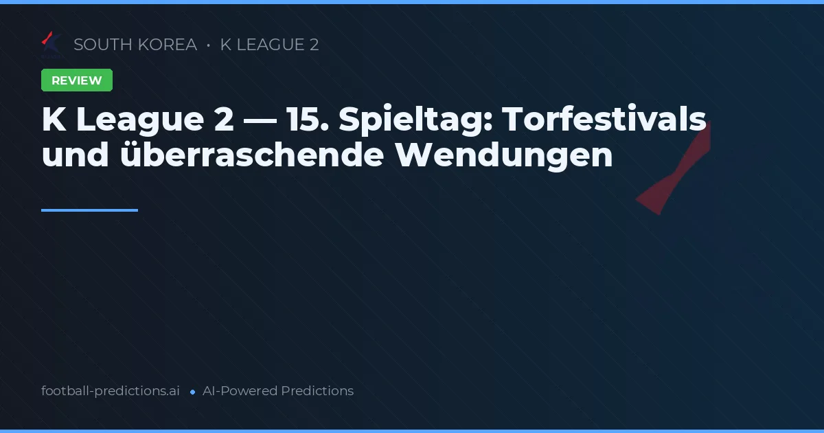 K League 2 — 15. Spieltag: Torfestivals und überraschende Wendungen
