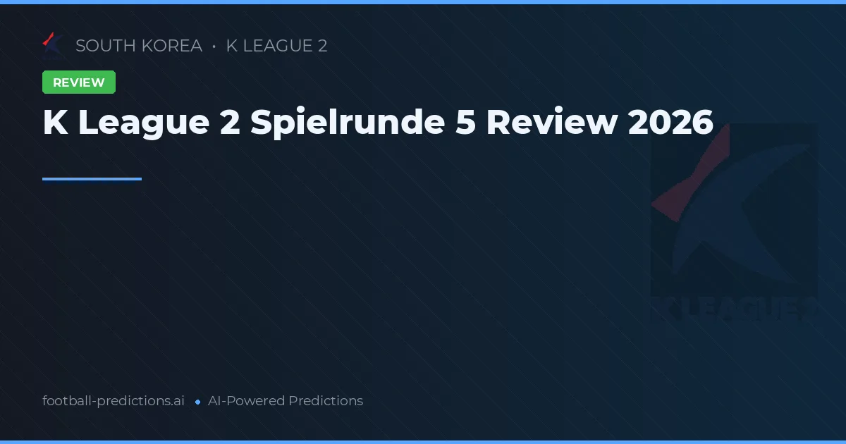 K League 2 Spielrunde 5 Review 2026