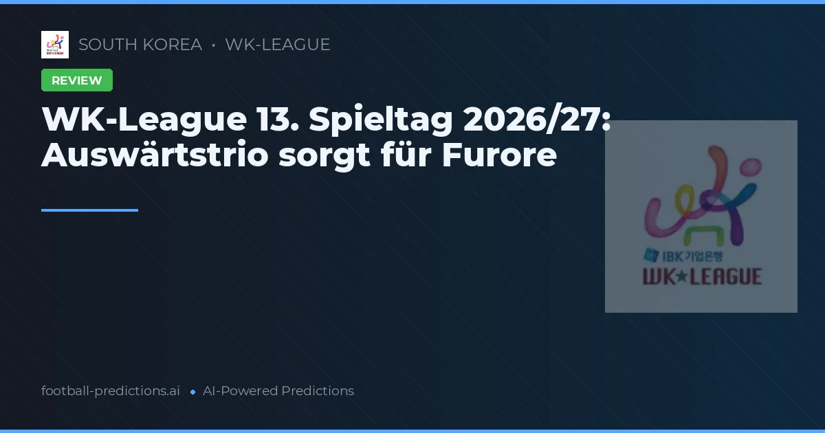 WK-League 13. Spieltag 2026/27: Auswärtstrio sorgt für Furore