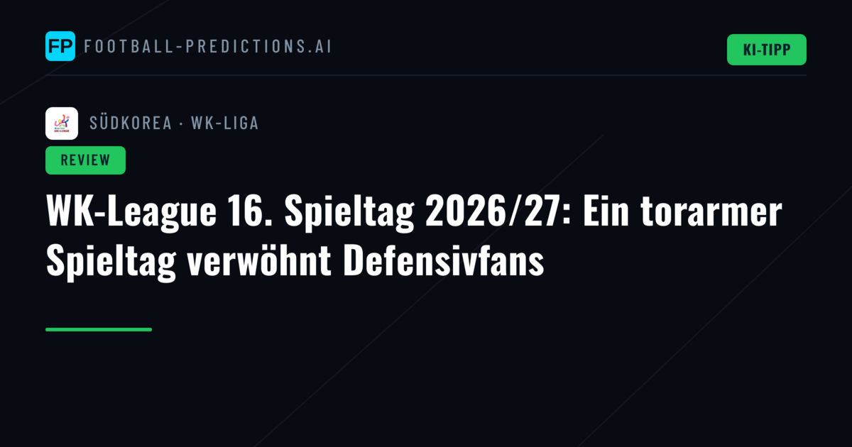 WK-League 16. Spieltag 2026/27: Ein torarmer Spieltag verwöhnt Defensivfans