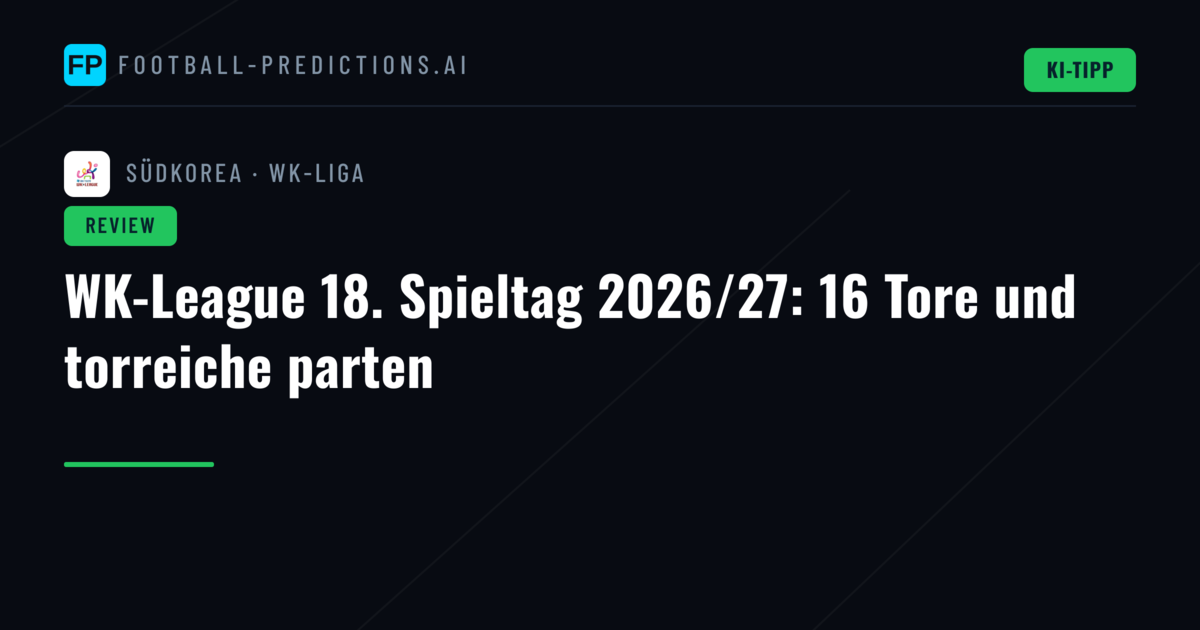 WK-League 18. Spieltag 2026/27: 16 Tore und torreiche parten