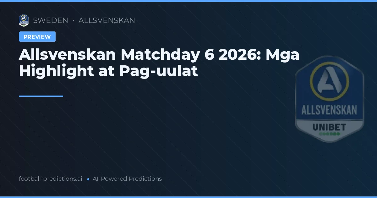 Allsvenskan Matchday 6 2026: Mga Highlight at Pag-uulat