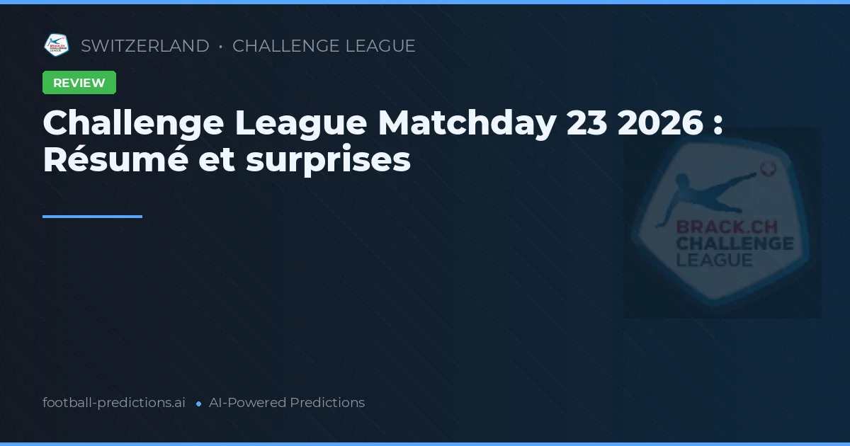 Challenge League Matchday 23 2026 : Résumé et surprises