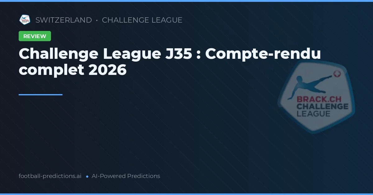 Challenge League J35 : Compte-rendu complet 2026