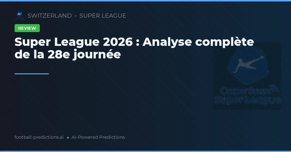 Super League 2026 : Analyse complète de la 28e journée