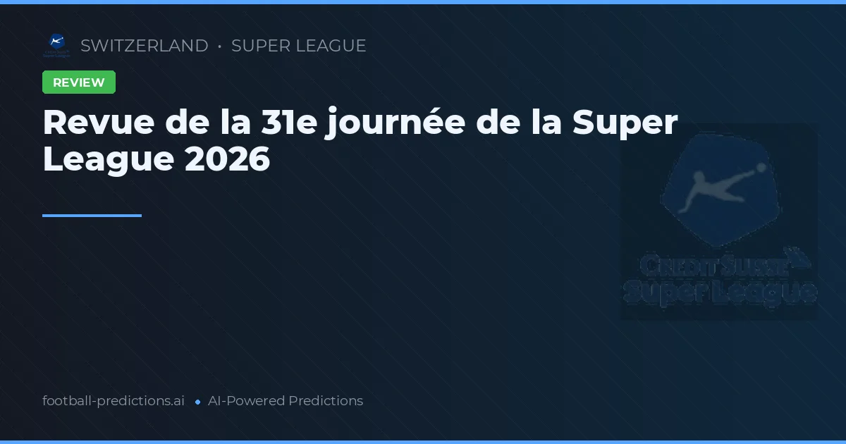 Revue de la 31e journée de la Super League 2026