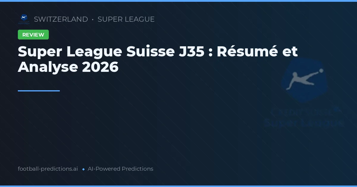 Super League Suisse J35 : Résumé et Analyse 2026