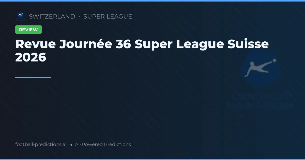 Revue Journée 36 Super League Suisse 2026