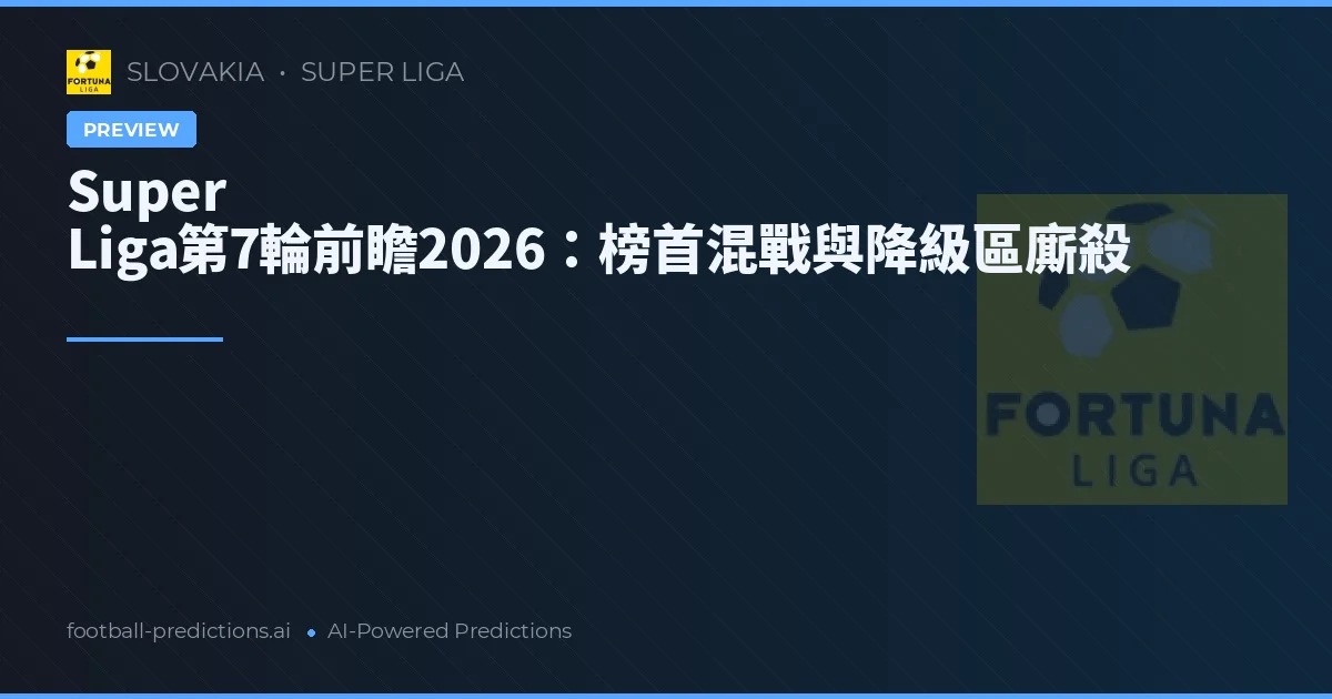 Super Liga第7輪前瞻2026：榜首混戰與降級區廝殺