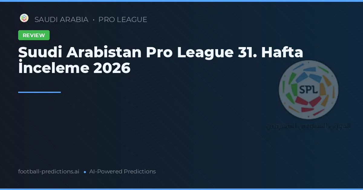 Suudi Arabistan Pro League 31. Hafta İnceleme 2026