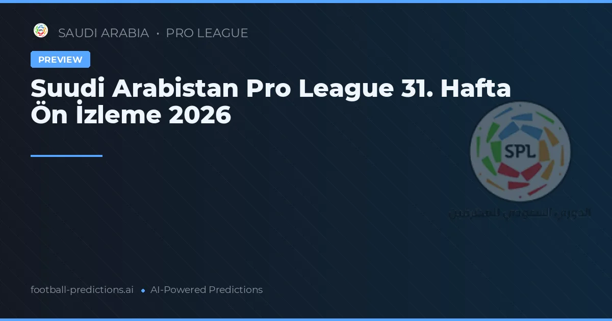 Suudi Arabistan Pro League 31. Hafta Ön İzleme 2026