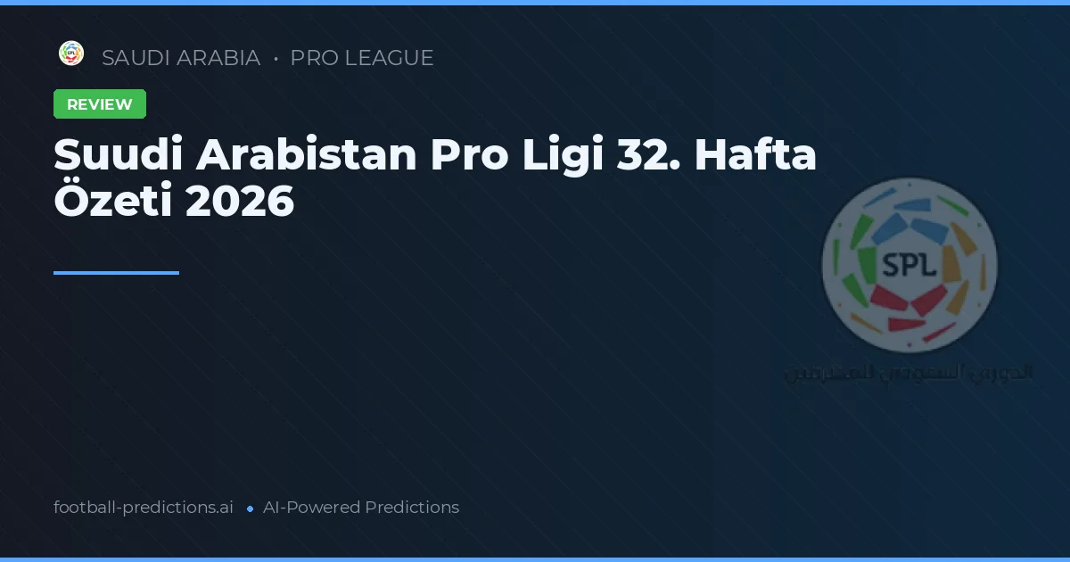 Suudi Arabistan Pro Ligi 32. Hafta Özeti 2026