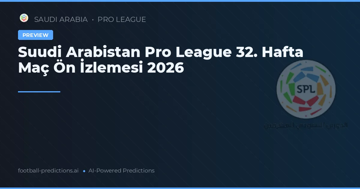 Suudi Arabistan Pro League 32. Hafta Maç Ön İzlemesi 2026
