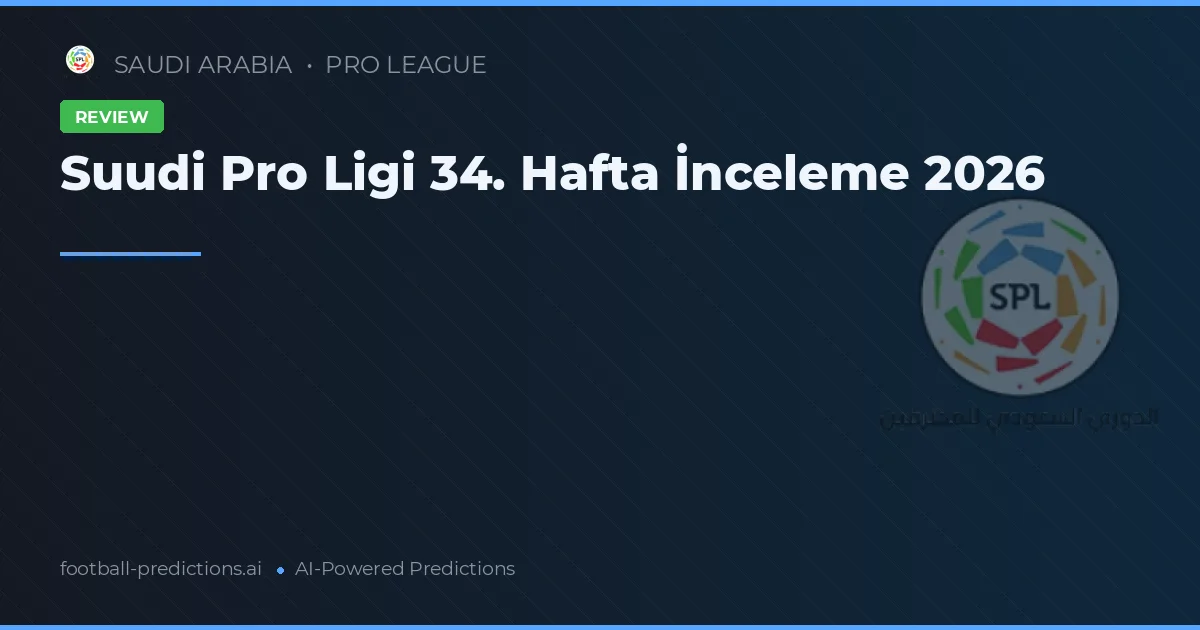 Suudi Pro Ligi 34. Hafta İnceleme 2026