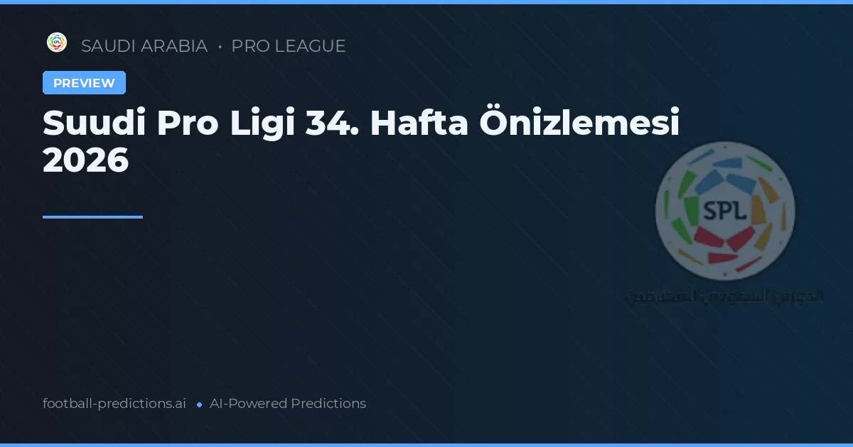 Suudi Pro Ligi 34. Hafta Önizlemesi 2026