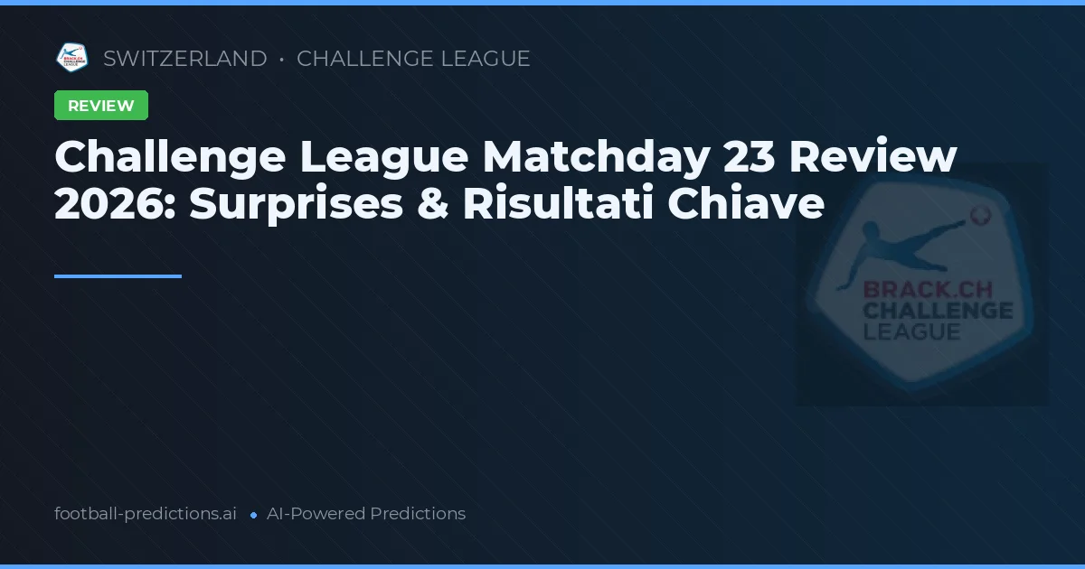 Challenge League Matchday 23 Review 2026: Surprises & Risultati Chiave