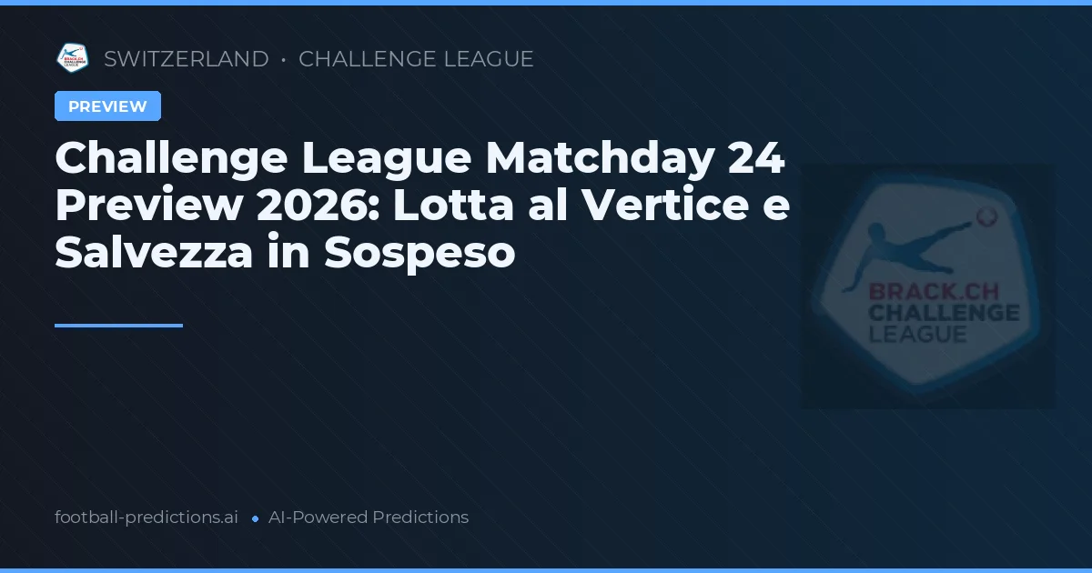 Challenge League Matchday 24 Preview 2026: Lotta al Vertice e Salvezza in Sospeso