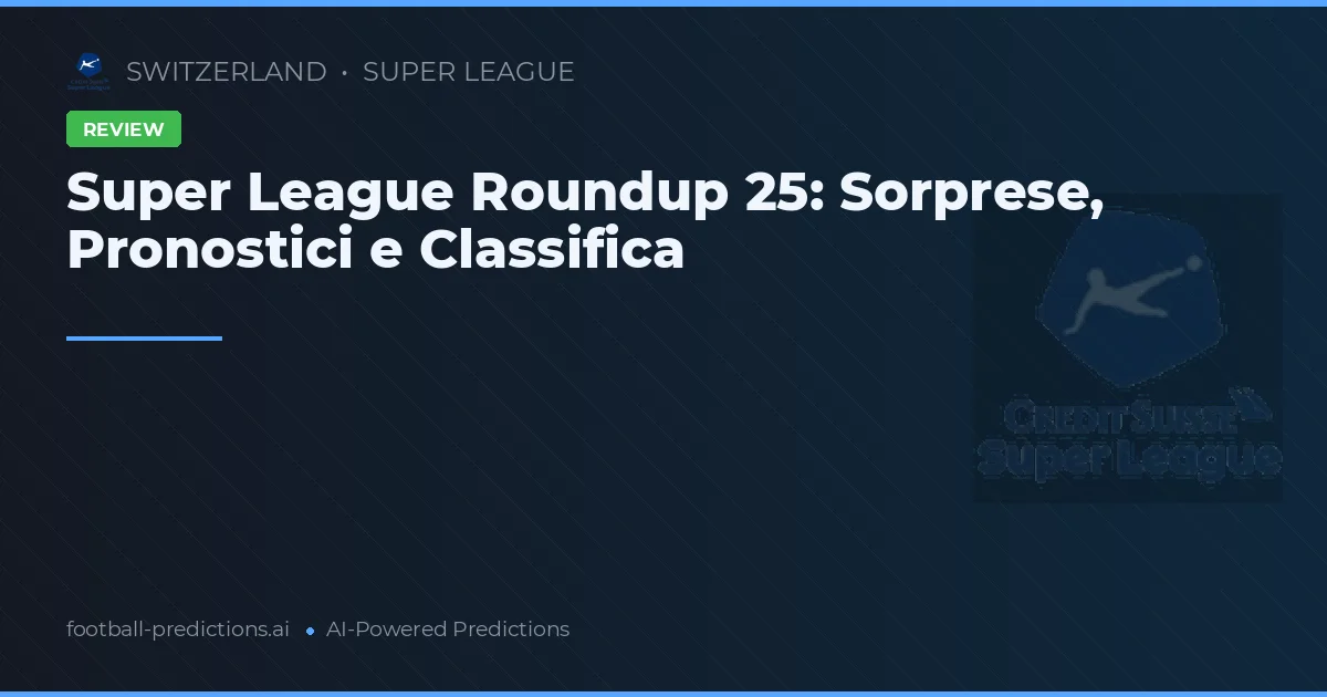 Super League Roundup 25: Sorprese, Pronostici e Classifica