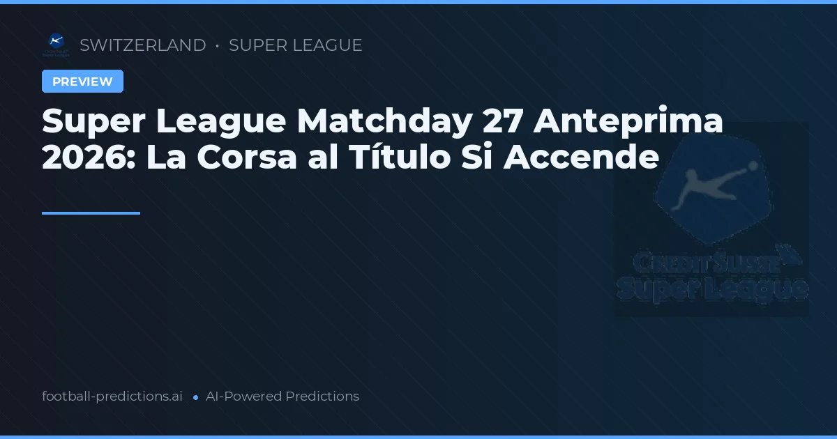 Super League Matchday 27 Anteprima 2026: La Corsa al Título Si Accende