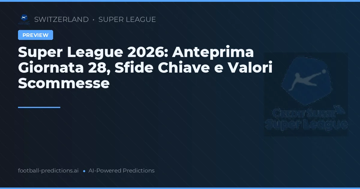 Super League 2026: Anteprima Giornata 28, Sfide Chiave e Valori Scommesse