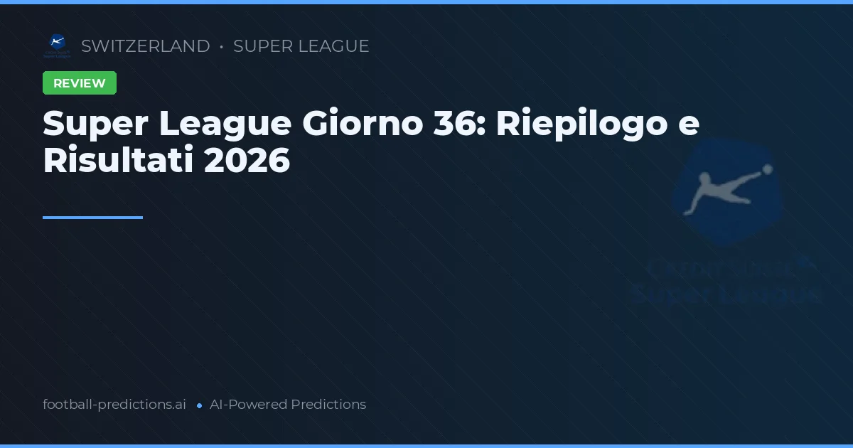 Super League Giorno 36: Riepilogo e Risultati 2026