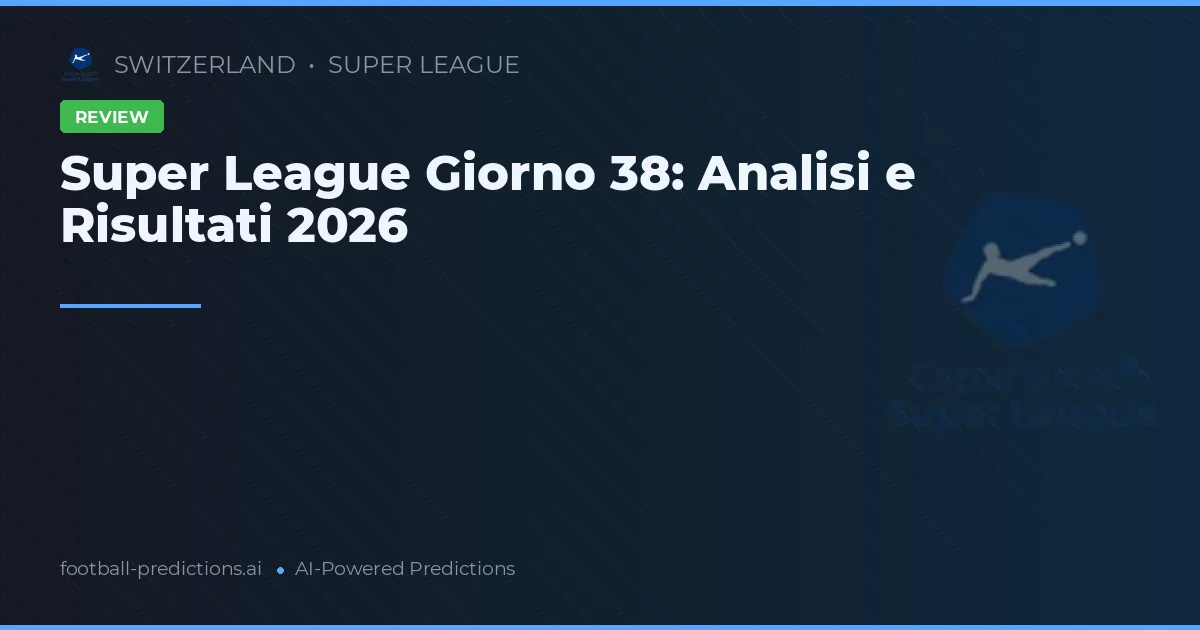 Super League Giorno 38: Analisi e Risultati 2026