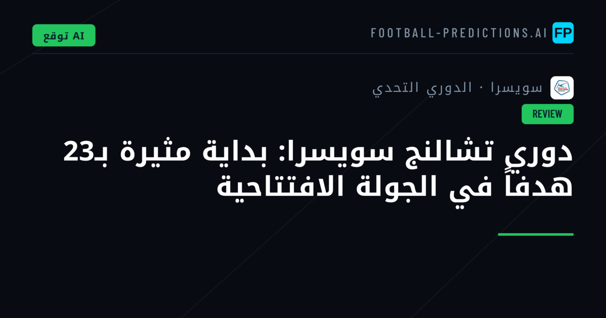 دوري تشالنج سويسرا: بداية مثيرة بـ23 هدفاً في الجولة الافتتاحية