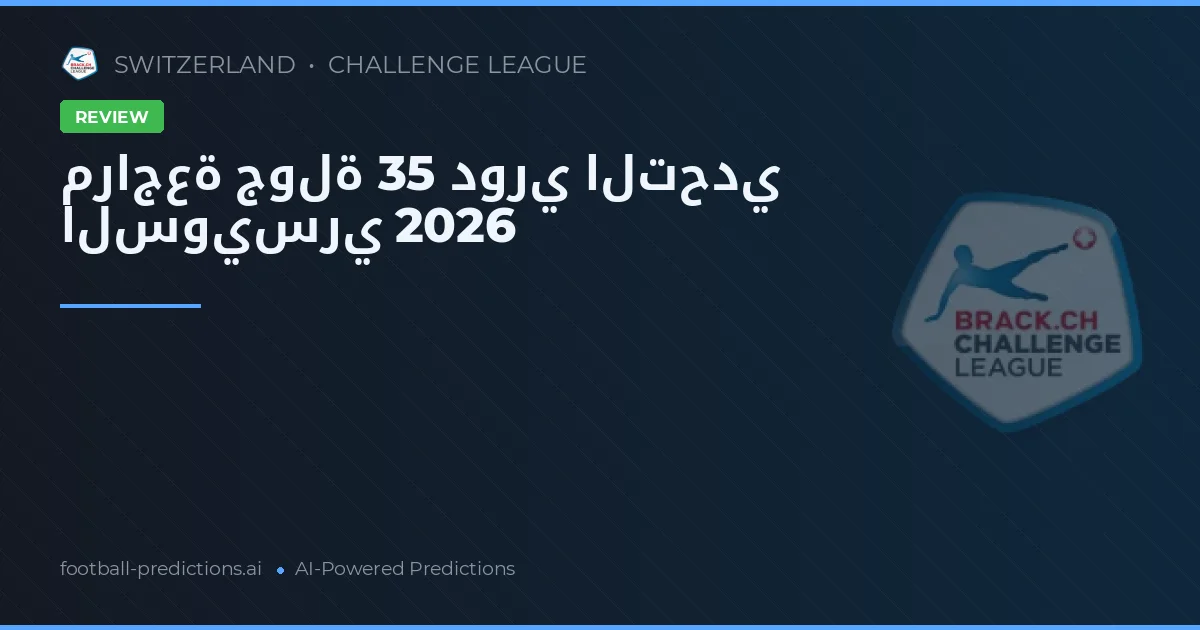 مراجعة جولة 35 دوري التحدي السويسري 2026