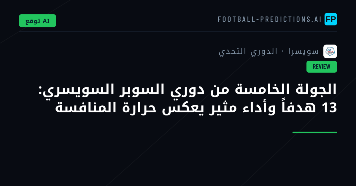 الجولة الخامسة من دوري السوبر السويسري: 13 هدفاً وأداء مثير يعكس حرارة المنافسة