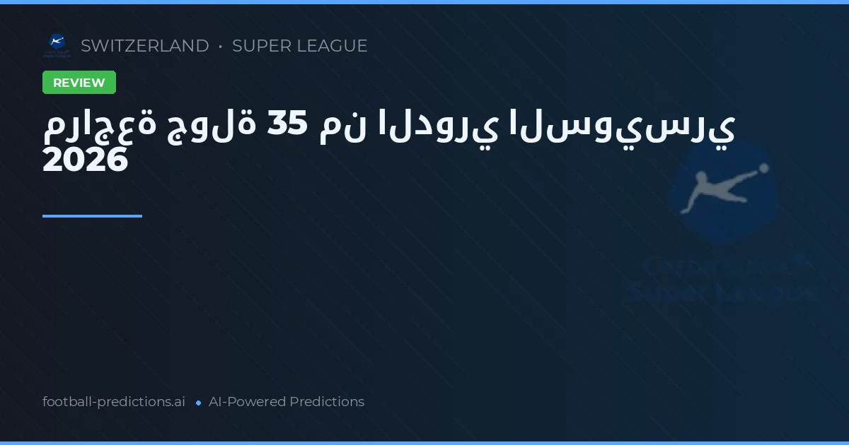 مراجعة جولة 35 من الدوري السويسري 2026