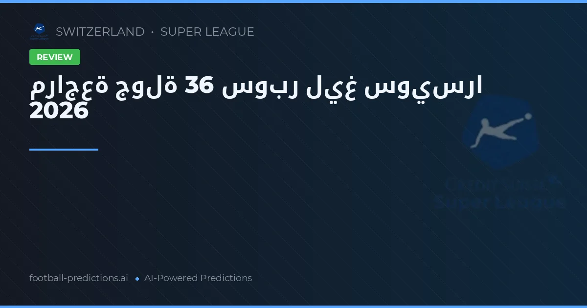 مراجعة جولة 36 سوبر ليغ سويسرا 2026