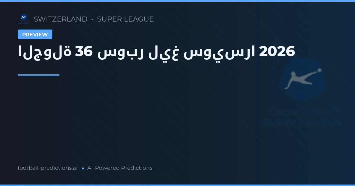 الجولة 36 سوبر ليغ سويسرا 2026