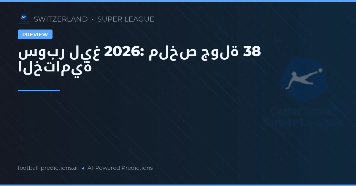 سوبر ليغ 2026: ملخص جولة 38 الختامية