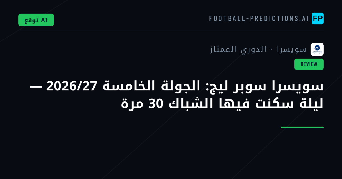 سويسرا سوبر ليج: الجولة الخامسة 2026/27 — ليلة سكنت فيها الشباك 30 مرة
