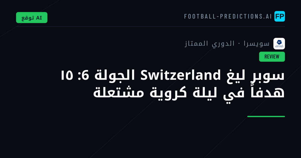 سوبر ليغ Switzerland الجولة 6: ١٥ هدفاً في ليلة كروية مشتعلة