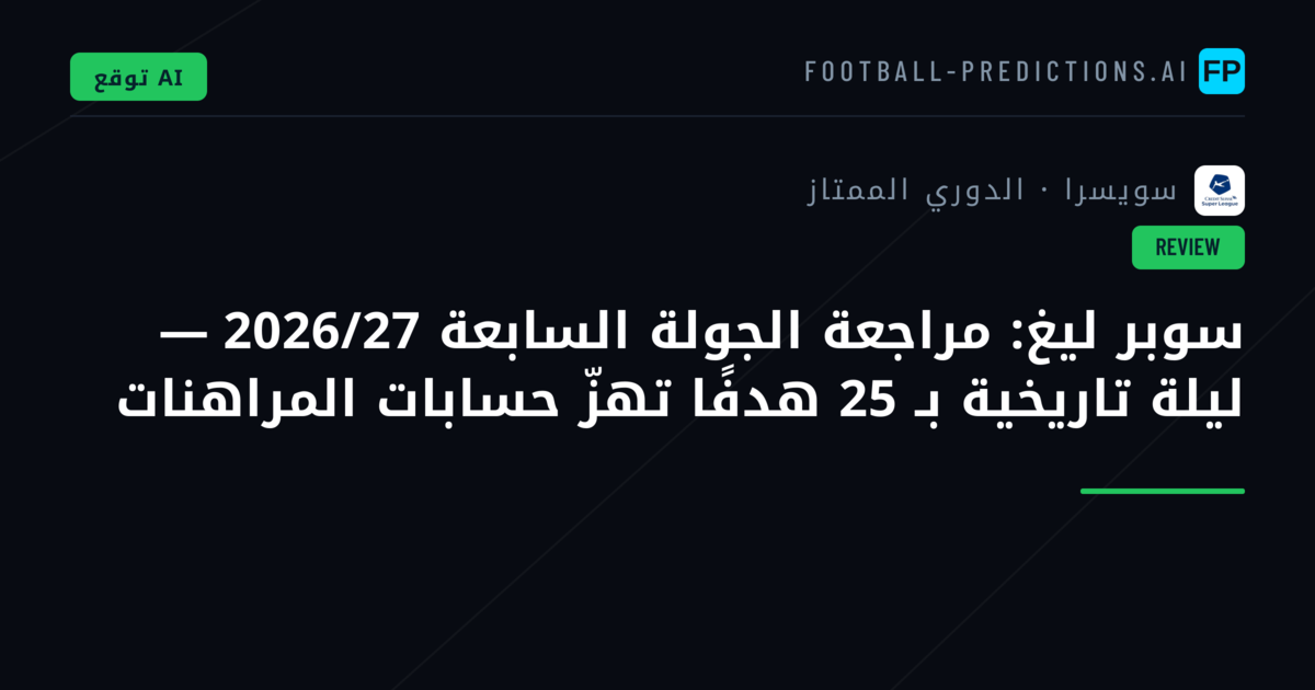 سوبر ليغ: مراجعة الجولة السابعة 2026/27 — ليلة تاريخية بـ 25 هدفًا تهزّ حسابات المراهنات