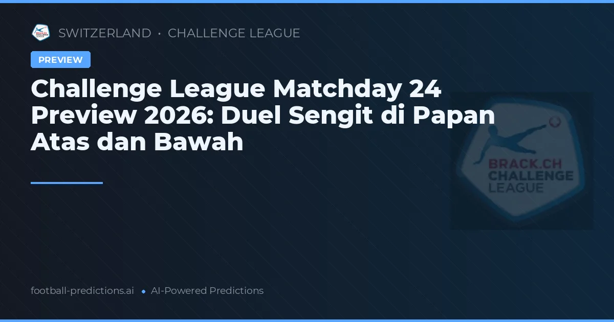 Challenge League Matchday 24 Preview 2026: Duel Sengit di Papan Atas dan Bawah