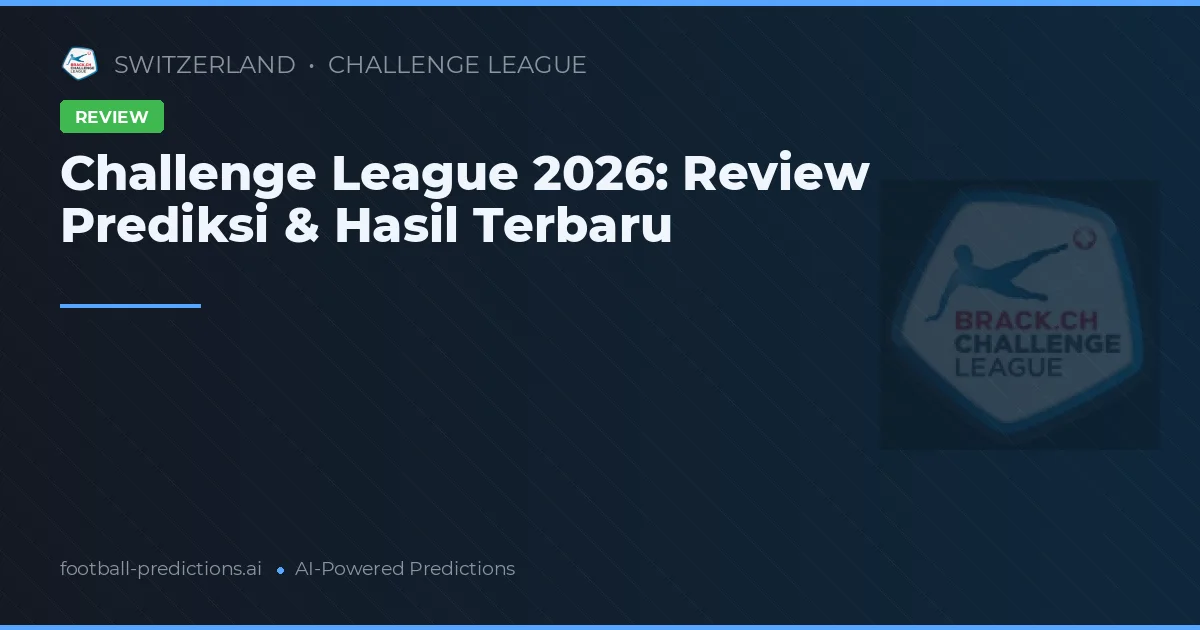 Challenge League 2026: Review Prediksi & Hasil Terbaru