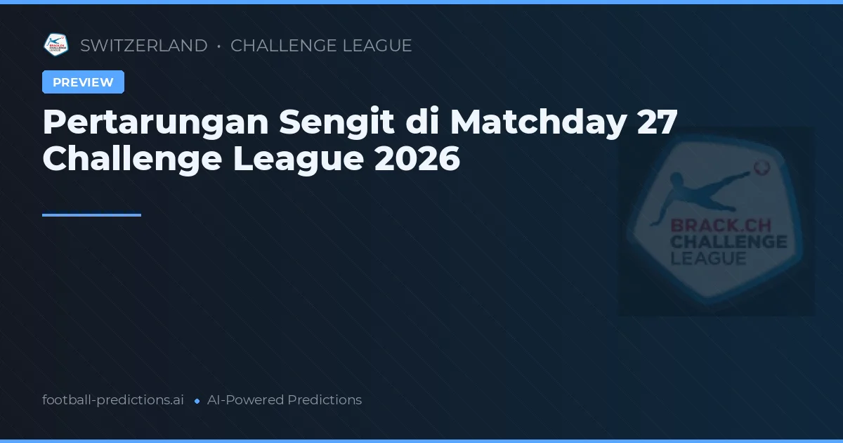 Pertarungan Sengit di Matchday 27 Challenge League 2026