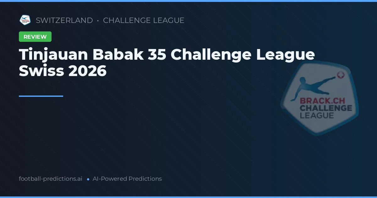 Tinjauan Babak 35 Challenge League Swiss 2026