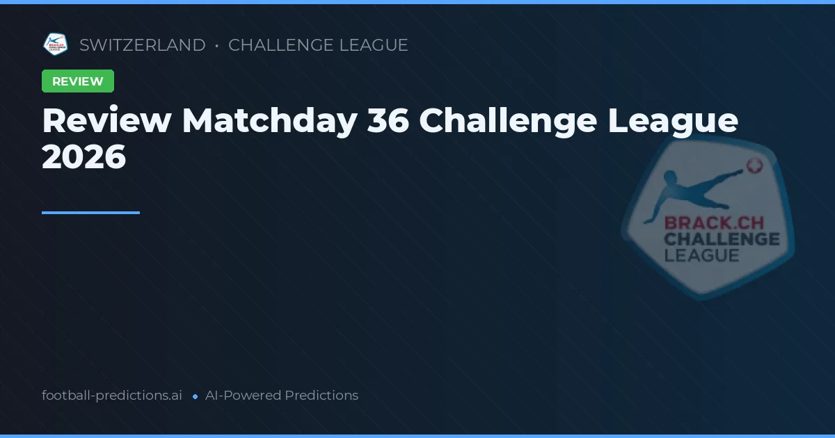 Review Matchday 36 Challenge League 2026