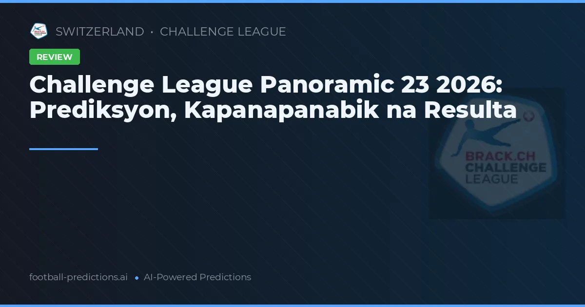 Challenge League Panoramic 23 2026: Prediksyon, Kapanapanabik na Resulta