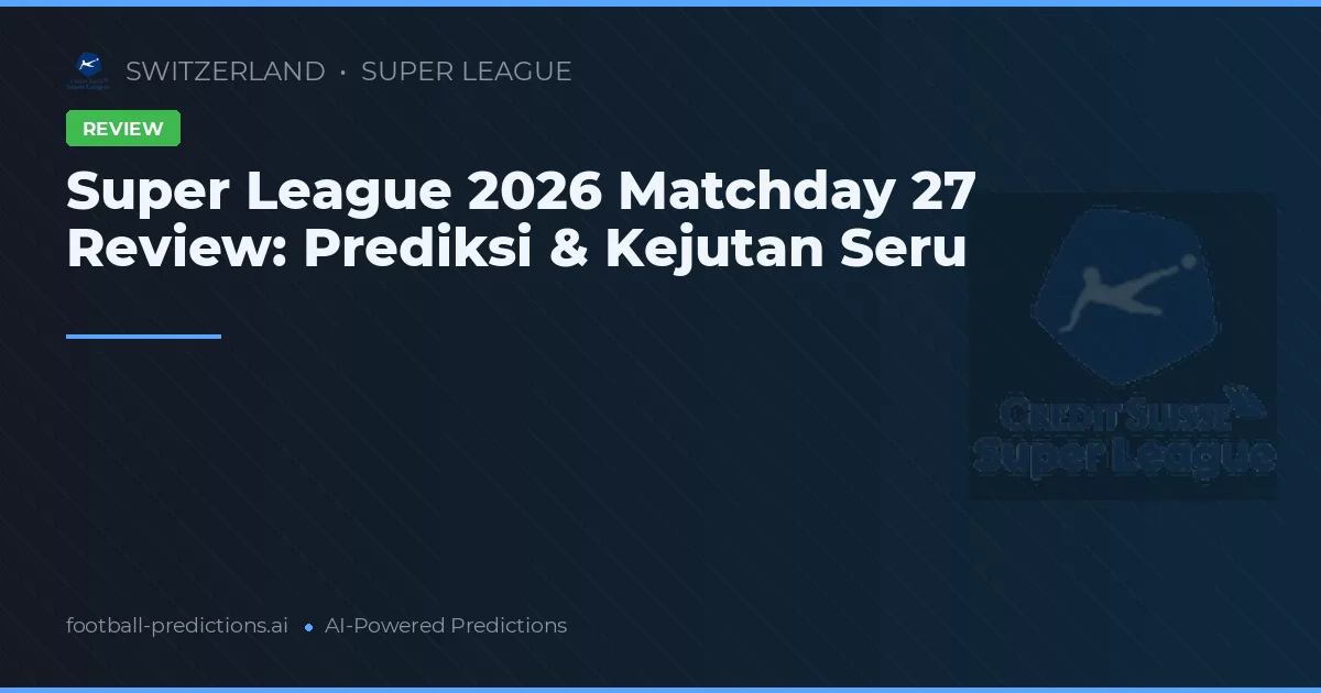 Super League 2026 Matchday 27 Review: Prediksi & Kejutan Seru