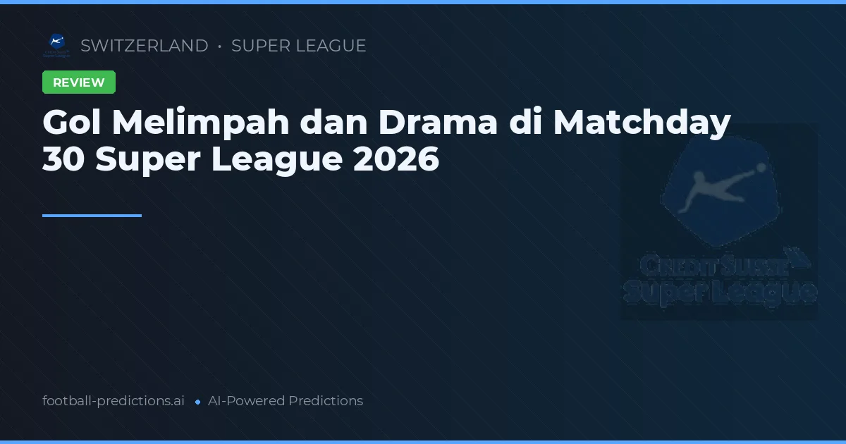 Gol Melimpah dan Drama di Matchday 30 Super League 2026