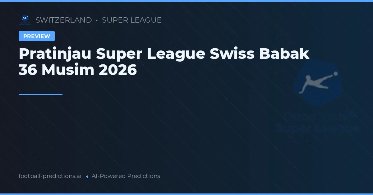 Pratinjau Super League Swiss Babak 36 Musim 2026