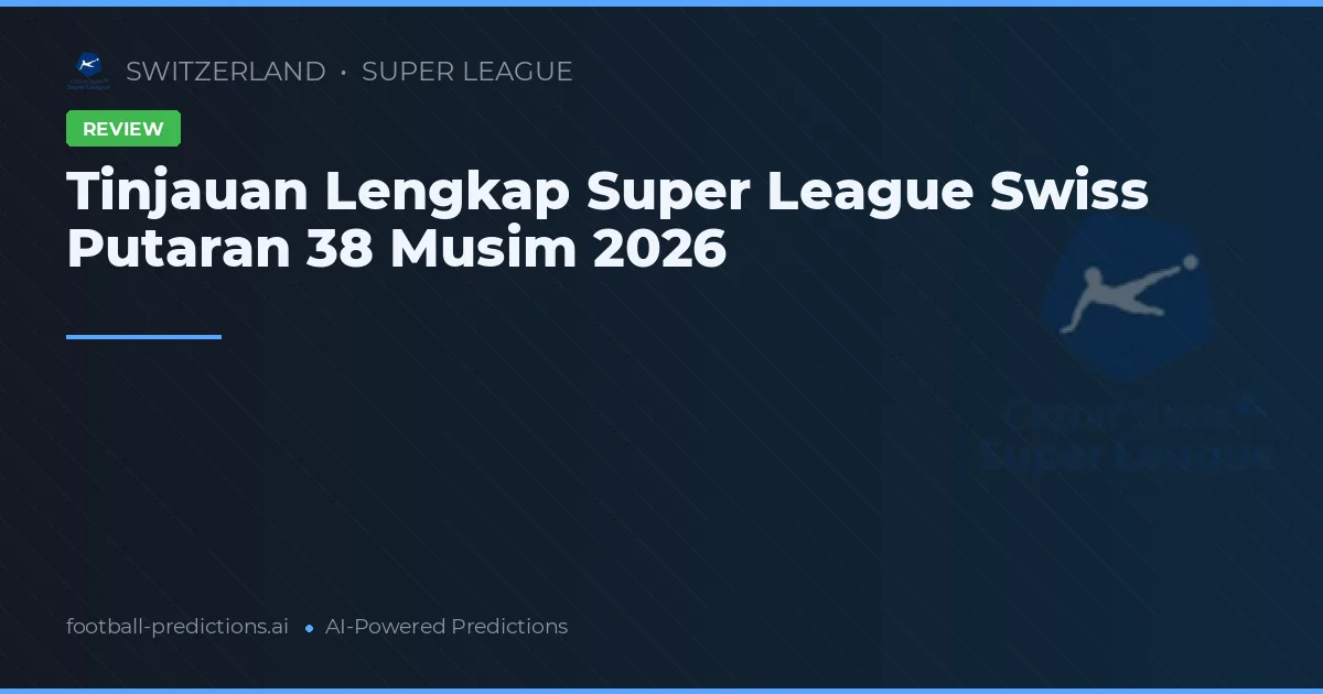 Tinjauan Lengkap Super League Swiss Putaran 38 Musim 2026